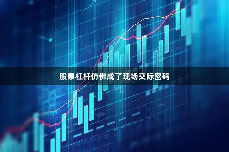 股票杠杆仿佛成了现场交际密码