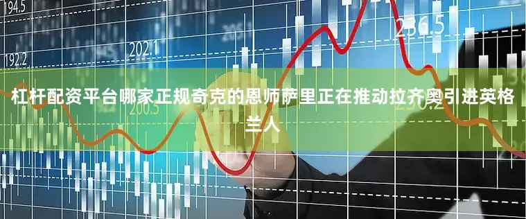 杠杆配资平台哪家正规奇克的恩师萨里正在推动拉齐奥引进英格兰人