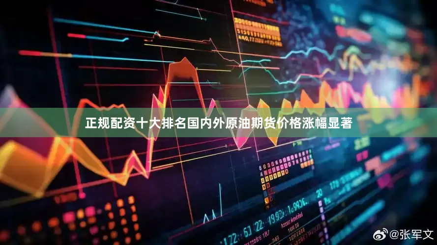 正规配资十大排名国内外原油期货价格涨幅显著