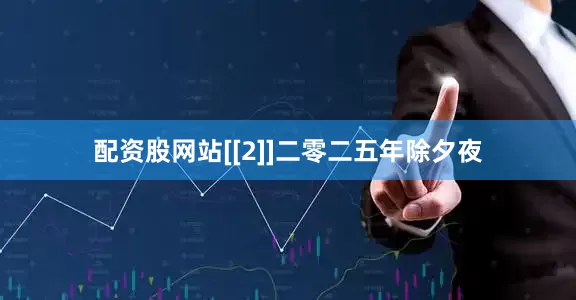 配资股网站[[2]]二零二五年除夕夜