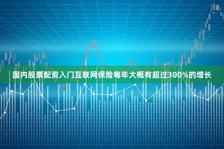 国内股票配资入门互联网保险每年大概有超过300%的增长