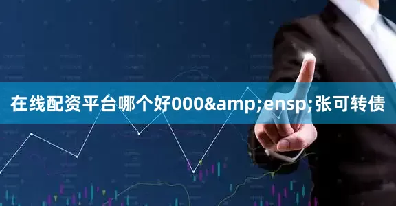 在线配资平台哪个好000&ensp;张可转债
