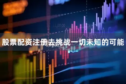 股票配资注册去挑战一切未知的可能
