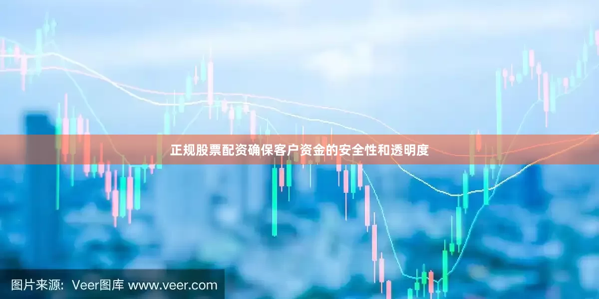 正规股票配资确保客户资金的安全性和透明度