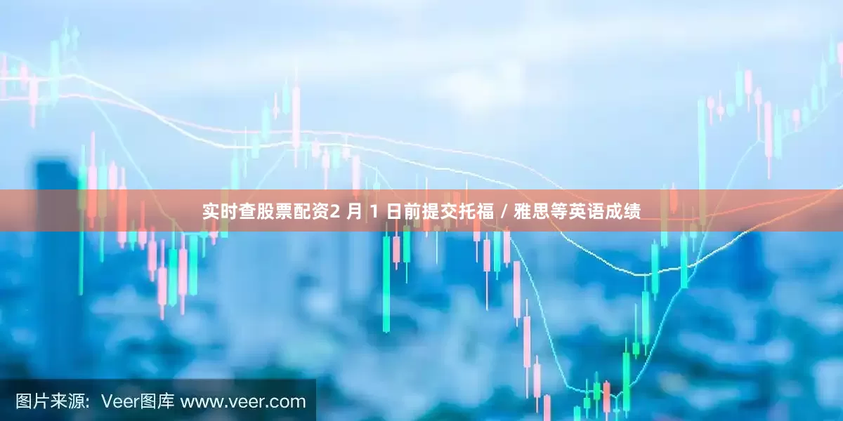 实时查股票配资2 月 1 日前提交托福 / 雅思等英语成绩
